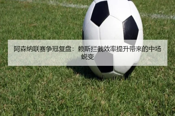 阿森纳联赛争冠复盘:赖斯拦截效率提升带来的中场蜕变